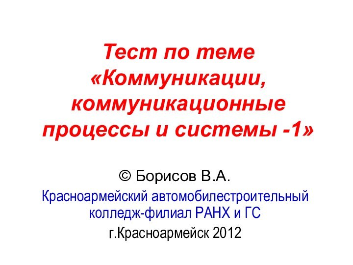 Тест по теме  «Коммуникации, коммуникационные процессы и системы -1» © Борисов