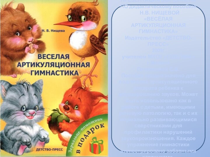 ПРЕЗЕНТАЦИЯ ВЫПОЛНЕНА ПО дидактическому пособию Н.В. НИЩЕВОЙ«ВЕСЁЛАЯ АРТИКУЛЯЦИОННАЯ ГИМНАСТИКА»Издательство «ДЕТСТВО-ПРЕСС»2009гучителем МКОУ «СОШ