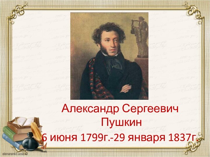 Александр Сергеевич  Пушкин 6 июня 1799г.-29 января 1837г.