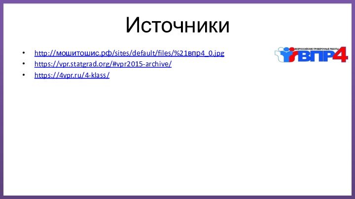 Источникиhttp://мошитошис.рф/sites/default/files/%21впр4_0.jpghttps://vpr.statgrad.org/#vpr2015-archive/https://4vpr.ru/4-klass/