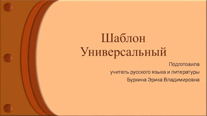 Шаблон Универсальный Подготовила учитель русского языка и литературы Буркина Эрика Владимировна