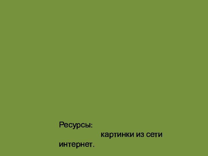 Ресурсы:            картинки из сети интернет.