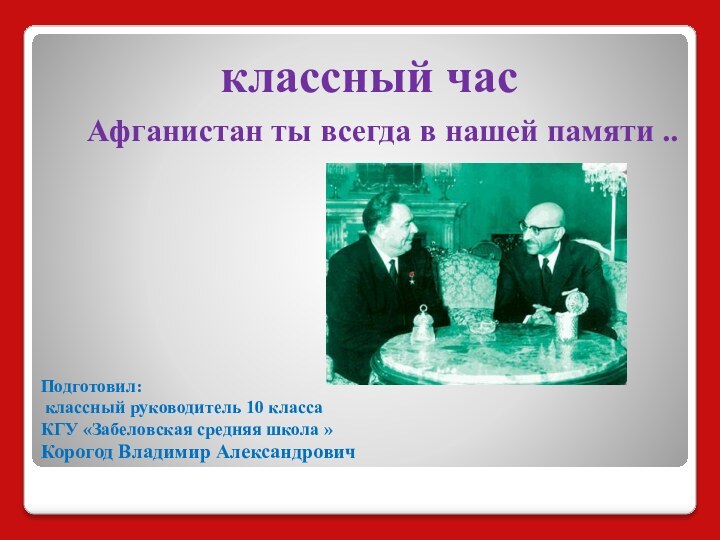 классный час   Афганистан ты всегда в нашей памяти ..Подготовил: классный