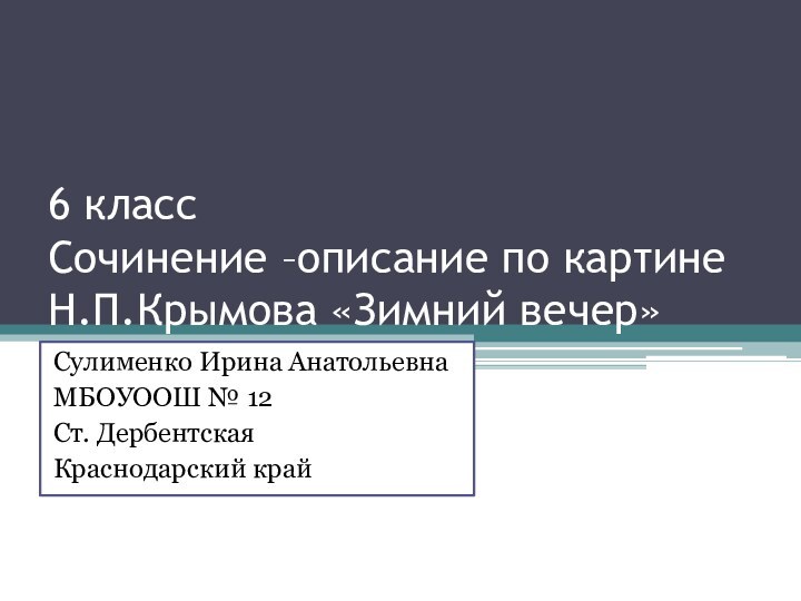 6 класс Сочинение –описание по картине Н.П.Крымова «Зимний вечер»Сулименко Ирина АнатольевнаМБОУООШ № 12Ст. ДербентскаяКраснодарский край