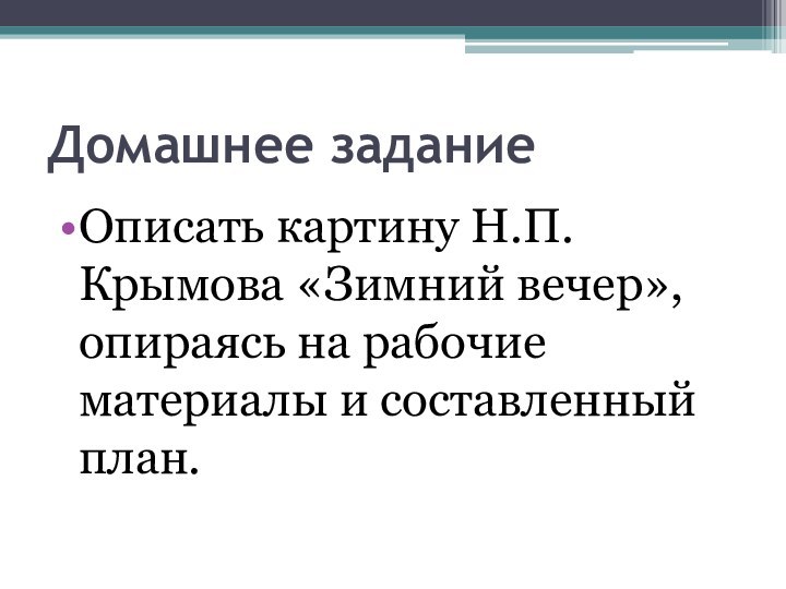 Домашнее заданиеОписать картину Н.П.Крымова «Зимний вечер», опираясь на рабочие материалы и составленный план.