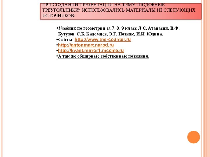 ПРИ СОЗДАНИИ ПРЕЗЕНТАЦИИ НА ТЕМУ «ПОДОБНЫЕ ТРЕУГОЛЬНИКИ» ИСПОЛЬЗОВАЛИСЬ МАТЕРИАЛЫ ИЗ СЛЕДУЮЩИХ ИСТОЧНИКОВ:Учебник