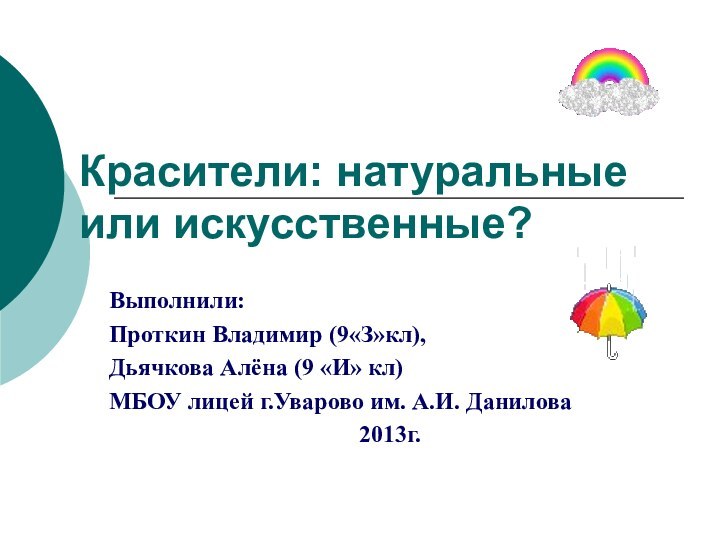 Красители: натуральные или искусственные?Выполнили:Проткин Владимир (9«З»кл),Дьячкова Алёна (9 «И» кл)МБОУ лицей г.Уварово им. А.И. Данилова2013г.