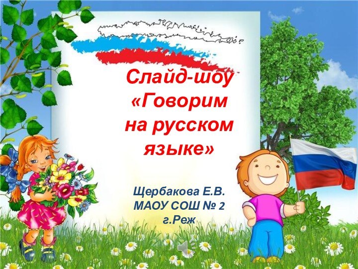 Слайд-шоу«Говорим  на русском языке»Щербакова Е.В.МАОУ СОШ № 2г.Реж