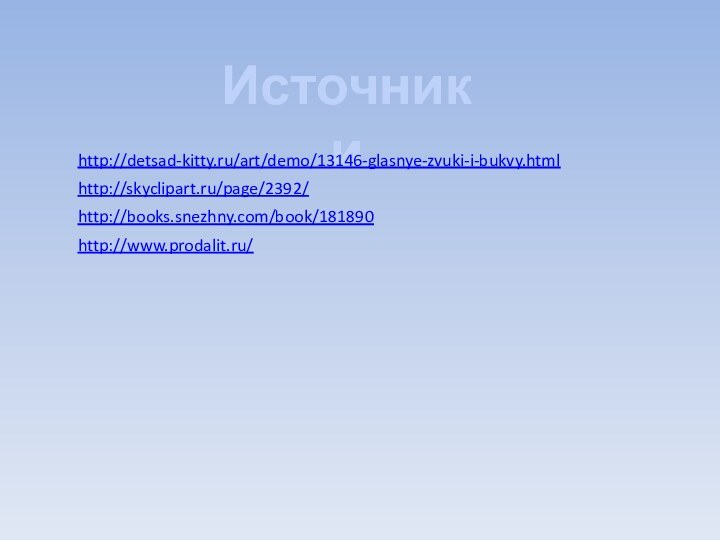 Источники http://detsad-kitty.ru/art/demo/13146-glasnye-zvuki-i-bukvy.html http://skyclipart.ru/page/2392/ http://books.snezhny.com/book/181890 http://www.prodalit.ru/