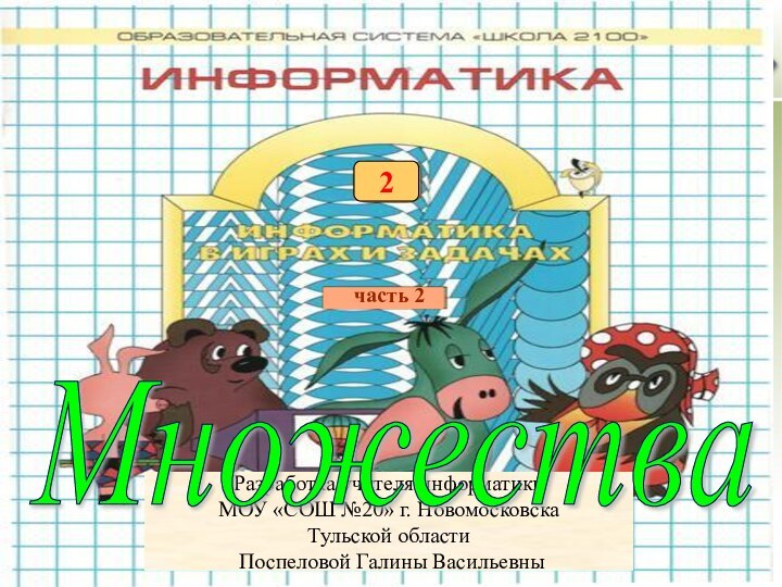 часть 22Разработка учителя информатики МОУ «СОШ №20» г. НовомосковскаТульской области Поспеловой Галины ВасильевныМножества