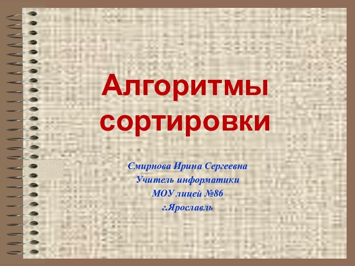 Алгоритмы сортировкиСмирнова Ирина СергеевнаУчитель информатикиМОУ лицей №86г.Ярославль