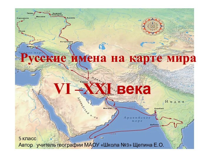 Русские имена на карте мираVI –XXI века5 класс Автор  учитель географии
