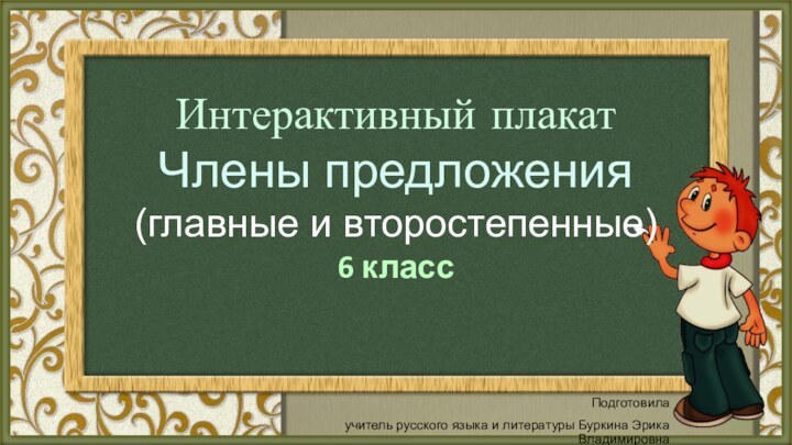 Подготовила учитель русского языка и литературы Буркина Эрика ВладимировнаИнтерактивный плакатЧлены предложения(главные и второстепенные)6 класс