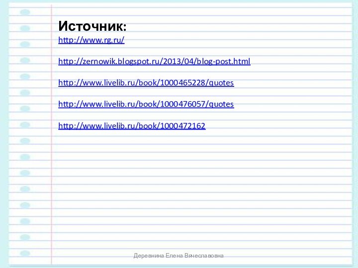 Источник: http://www.rg.ru/ http://zernowik.blogspot.ru/2013/04/blog-post.htmlhttp://www.livelib.ru/book/1000465228/quotes http://www.livelib.ru/book/1000476057/quotes http://www.livelib.ru/book/1000472162Деревнина Елена Вячеславовна