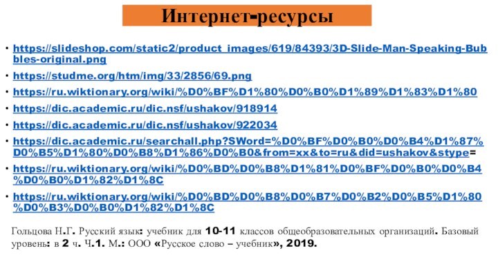 Интернет-ресурсыhttps://slideshop.com/static2/product_images/619/84393/3D-Slide-Man-Speaking-Bubbles-original.png https://studme.org/htm/img/33/2856/69.pnghttps://ru.wiktionary.org/wiki/%D0%BF%D1%80%D0%B0%D1%89%D1%83%D1%80 https://dic.academic.ru/dic.nsf/ushakov/918914 https://dic.academic.ru/dic.nsf/ushakov/922034https://dic.academic.ru/searchall.php?SWord=%D0%BF%D0%B0%D0%B4%D1%87%D0%B5%D1%80%D0%B8%D1%86%D0%B0&from=xx&to=ru&did=ushakov&stype=https://ru.wiktionary.org/wiki/%D0%BD%D0%B8%D1%81%D0%BF%D0%B0%D0%B4%D0%B0%D1%82%D1%8Chttps://ru.wiktionary.org/wiki/%D0%BD%D0%B8%D0%B7%D0%B2%D0%B5%D1%80%D0%B3%D0%B0%D1%82%D1%8C Гольцова Н.Г. Русский язык: учебник для 10-11 классов