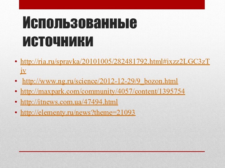 Использованные источникиhttp://ria.ru/spravka/20101005/282481792.html#ixzz2LGC3zTjv http://www.ng.ru/science/2012-12-29/9_bozon.html http://maxpark.com/community/4057/content/1395754http://itnews.com.ua/47494.htmlhttp://elementy.ru/news?theme=21093