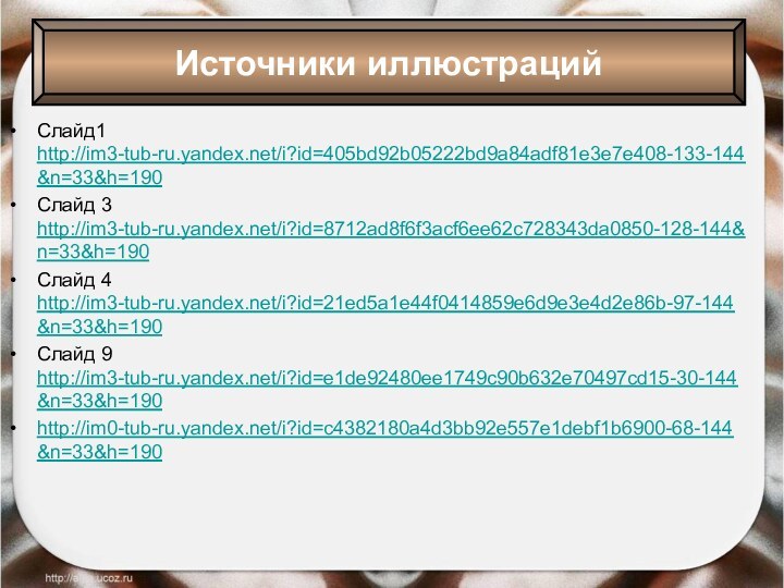 Слайд1 http://im3-tub-ru.yandex.net/i?id=405bd92b05222bd9a84adf81e3e7e408-133-144&n=33&h=190Слайд 3 http://im3-tub-ru.yandex.net/i?id=8712ad8f6f3acf6ee62c728343da0850-128-144&n=33&h=190 Слайд 4 http://im3-tub-ru.yandex.net/i?id=21ed5a1e44f0414859e6d9e3e4d2e86b-97-144&n=33&h=190Слайд 9 http://im3-tub-ru.yandex.net/i?id=e1de92480ee1749c90b632e70497cd15-30-144&n=33&h=190http://im0-tub-ru.yandex.net/i?id=c4382180a4d3bb92e557e1debf1b6900-68-144&n=33&h=190Источники иллюстраций