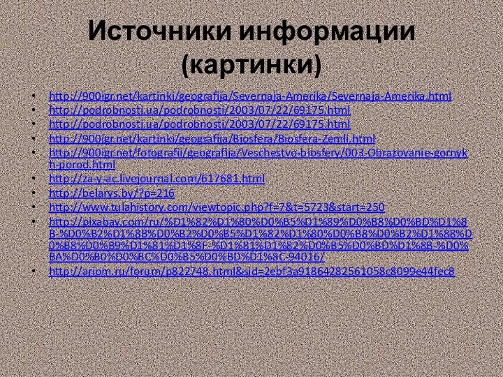 Источники информации (картинки)http:///kartinki/geografija/Severnaja-Amerika/Severnaja-Amerika.htmlhttp://podrobnosti.ua/podrobnosti/2003/07/22/69175.htmlhttp://podrobnosti.ua/podrobnosti/2003/07/22/69175.htmlhttp:///kartinki/geografija/Biosfera/Biosfera-Zemli.htmlhttp:///fotografii/geografija/Veschestvo-biosfery/003-Obrazovanie-gornykh-porod.htmlhttp://za-y-ac.livejournal.com/617681.htmlhttp://belarys.by/?p=216http://www.tulahistory.com/viewtopic.php?f=7&t=5723&start=250http://pixabay.com/ru/%D1%82%D1%80%D0%B5%D1%89%D0%B8%D0%BD%D1%8B-%D0%B2%D1%8B%D0%B2%D0%B5%D1%82%D1%80%D0%B8%D0%B2%D1%88%D0%B8%D0%B9%D1%81%D1%8F-%D1%81%D1%82%D0%B5%D0%BD%D1%8B-%D0%BA%D0%B0%D0%BC%D0%B5%D0%BD%D1%8C-94016/http://ariom.ru/forum/p822748.html&sid=2ebf3a91864282561058c8099e44fec8