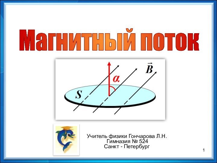 Учитель физики Гончарова Л.Н. Гимназия № 524Санкт - ПетербургМагнитный поток