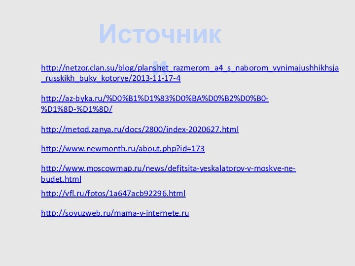 Источники http://netzor.clan.su/blog/planshet_razmerom_a4_s_naborom_vynimajushhikhsja_russkikh_bukv_kotorye/2013-11-17-4 http://az-byka.ru/%D0%B1%D1%83%D0%BA%D0%B2%D0%B0-%D1%8D-%D1%8D/ http://metod.zanya.ru/docs/2800/index-2020627.html http://www.newmonth.ru/about.php?id=173 http://www.moscowmap.ru/news/defitsita-yeskalatorov-v-moskve-ne-budet.html http://vfl.ru/fotos/1a647acb92296.html http://soyuzweb.ru/mama-v-internete.ru