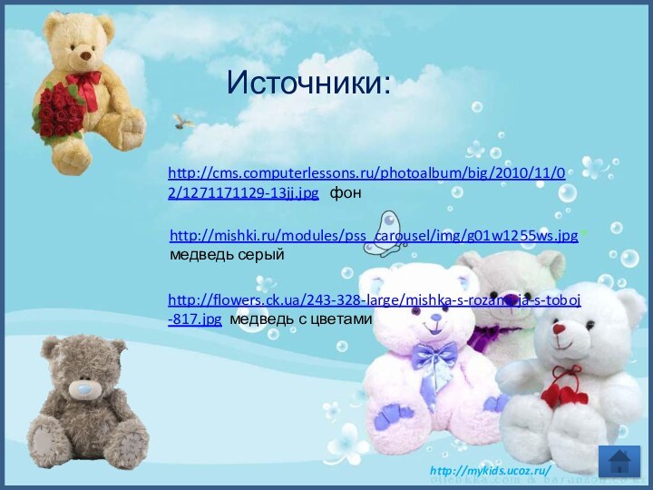 http://cms.computerlessons.ru/photoalbum/big/2010/11/02/1271171129-13jj.jpg  фонhttp://flowers.ck.ua/243-328-large/mishka-s-rozami-ja-s-toboj-817.jpg медведь с цветамиhttp://mishki.ru/modules/pss_carousel/img/g01w1255ws.jpg медведь серыйИсточники:
