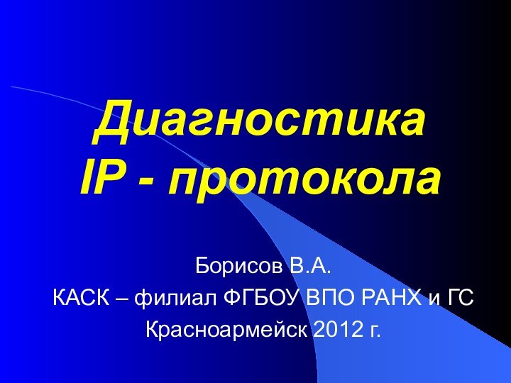 Диагностика  IP - протоколаБорисов В.А.КАСК – филиал ФГБОУ ВПО РАНХ и ГСКрасноармейск 2012 г.