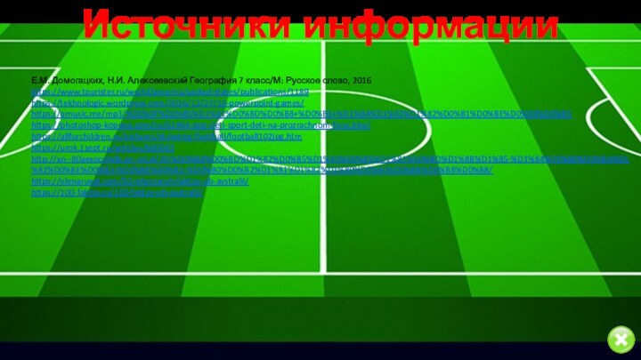 Е.М. Домогацких, Н.И. Алексеевский География 7 класс/М: Русское слово, 2016https://www.tourister.ru/world/america/united-states/publications/1189https://tekhnologic.wordpress.com/2016/12/27/10-powerpoint-games/https://qmusic.me/mp3/%D0%9F%D0%B5%D1%81%D0%BD%D0%B8+%D0%BE+%D1%84%D1%83%D1%82%D0%B1%D0%BE%D0%BB%D0%B5 https://photoshop-kopona.com/ru/61964-png-deti-sport-deti-na-prozrachnom-fone.htmlhttps://allforchildren.ru/pictures/showimg/football/football102jpg.htmhttps://urok.1sept.ru/articles/660063http://xn--80aexocohdp.xn--p1ai/20-%D0%B8%D0%BD%D1%82%D0%B5%D1%80%D0%B5%D1%81%D0%BD%D1%8B%D1%85-%D1%84%D0%B0%D0%BA%D1%82%D0%BE%D0%B2-%D0%BE%D0%B1-%D0%B0%D0%B2%D1%81%D1%82%D1%80%D0%B0%D0%BB%D0%B8%D0%B8/https://elenaruvel.com/50-interesnyh-faktov-ob-avstralii/https://100-faktov.ru/100-faktov-ob-avstralii/Источники информации