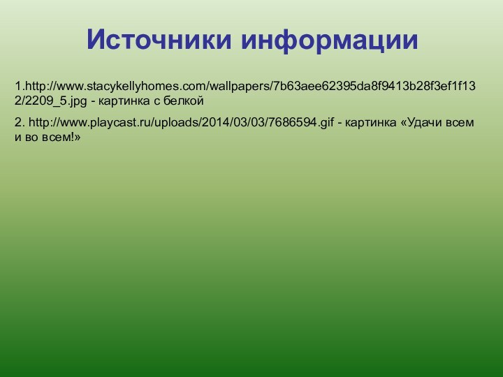Источники информации1.http://www.stacykellyhomes.com/wallpapers/7b63aee62395da8f9413b28f3ef1f132/2209_5.jpg - картинка с белкой2. http://www.playcast.ru/uploads/2014/03/03/7686594.gif - картинка «Удачи всем и во всем!»