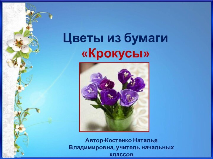 Цветы из бумаги «Крокусы»Автор-Костенко Наталья Владимировна, учитель начальных классов