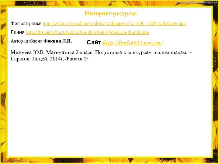 Сайт http://linda6035.ucoz.ru/   Интернет-ресурсы:Фон для рамки http://www.vashsad.ua/i/gallery/wallpapers/10/1600_1200/A70Zaz84.jpgЛиния http://s4.pic4you.ru/y2014/06-20/24687/4456516-thumb.pngАвтор шаблона Фокина Л.П.