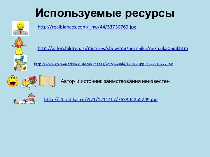 Используемые ресурсыhttp://realblancos.com/_nw/44/53730769.jpg http://allforchildren.ru/pictures/showimg/neznaika/neznaika06gif.htmАвтор и источник заимствования неизвестенhttp://www.kolomnochka.ru/local/images/kolomnalife/12345_jpg_1377513222.jpghttp://s4.radikal.ru/i121/1211/17/7633d42a0249.jpg