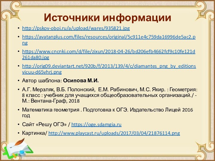 Источники информацииhttp://pskov-oboi.ru/a/upload/wares/935821.jpghttps://avatanplus.com/files/resources/original/5c911e4c759da16996de5ac2.pnghttps://www.cncnki.com/d/file/zixun/2018-04-26/bd206efb4662fcf9c10fe121d261da80.jpghttp://orig09.deviantart.net/920b/f/2013/139/4/c/diamantes_png_by_editionsvicuu-d65vhrj.pngАвтор шаблона: Осипова М.И.А.Г. Мерзляк, В.Б. Полонский, Е.М. Рабинович, М.С. Якир.