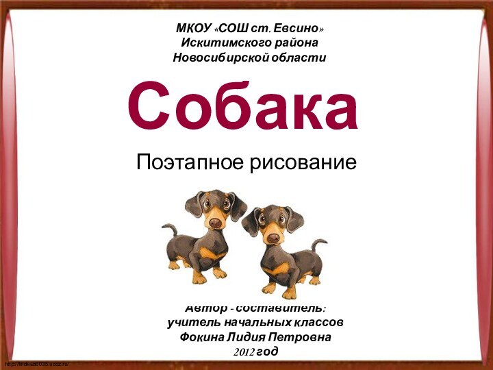 СобакаПоэтапное рисованиеМКОУ «СОШ ст. Евсино»Искитимского районаНовосибирской областиАвтор - составитель:учитель начальных классовФокина Лидия Петровна2012 год