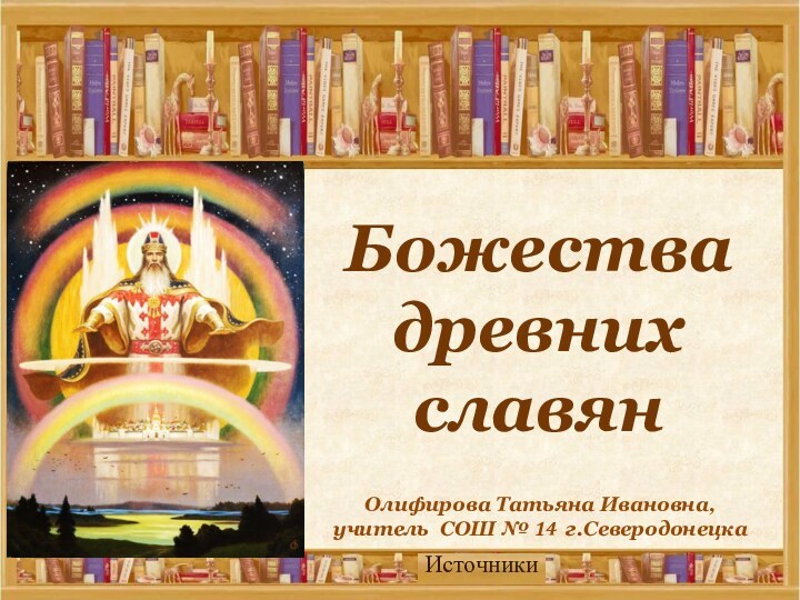 Олифирова Татьяна Ивановна, учитель СОШ № 14 г.Северодонецка  Божества древних славян Источники