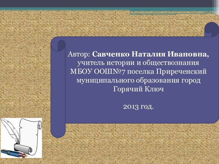 Автор: Савченко Наталия Ивановна, учитель истории и обществознания МБОУ ООШ№7 поселка Приреченский