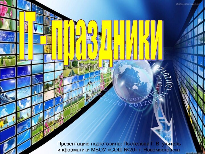 IT - праздникиПрезентацию подготовила: Поспелова Г. В. учитель информатики МБОУ «СОШ №20» г. Новомосковска