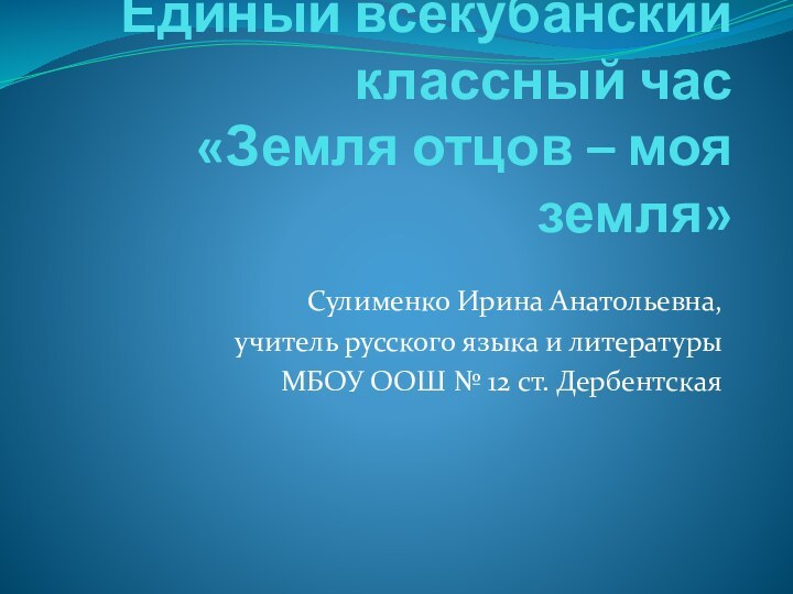 Единый всекубанский классный час «Земля отцов – моя земля» Сулименко Ирина Анатольевна,