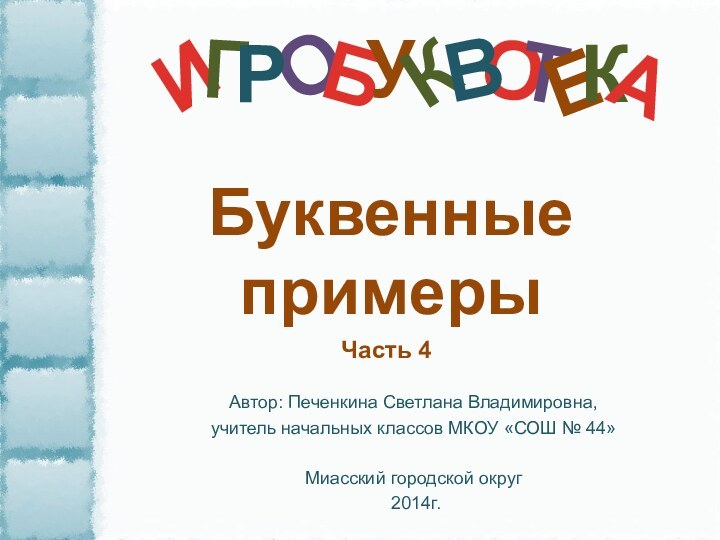 О Автор: Печенкина Светлана Владимировна, учитель начальных классов МКОУ «СОШ № 44» Миасский городской округ 2014г.БуквенныепримерыЧасть 4