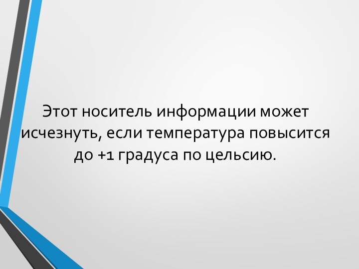 Этот носитель информации может исчезнуть, если температура повысится до +1 градуса по цельсию.