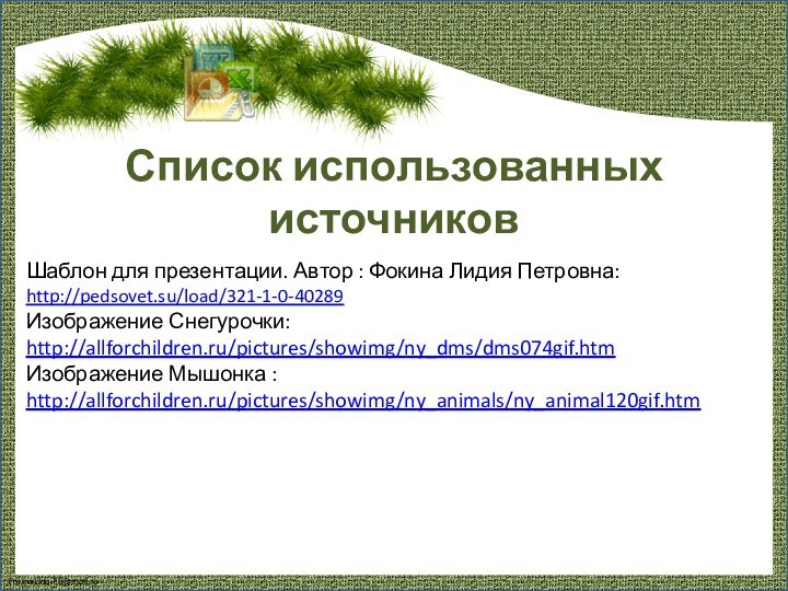 Список использованных источниковШаблон для презентации. Автор : Фокина Лидия Петровна: http://pedsovet.su/load/321-1-0-40289 Изображение Снегурочки:http://allforchildren.ru/pictures/showimg/ny_dms/dms074gif.htmИзображение Мышонка :http://allforchildren.ru/pictures/showimg/ny_animals/ny_animal120gif.htm