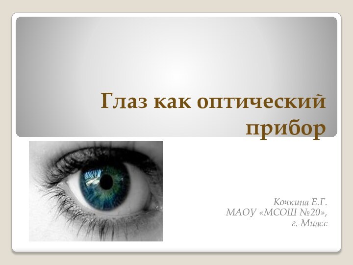 Глаз как оптический приборКочкина Е.Г.МАОУ «МСОШ №20», г. Миасс