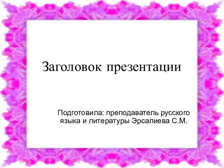 Заголовок презентацииПодготовила: преподаватель русского языка и литературы Эрсалиева С.М.