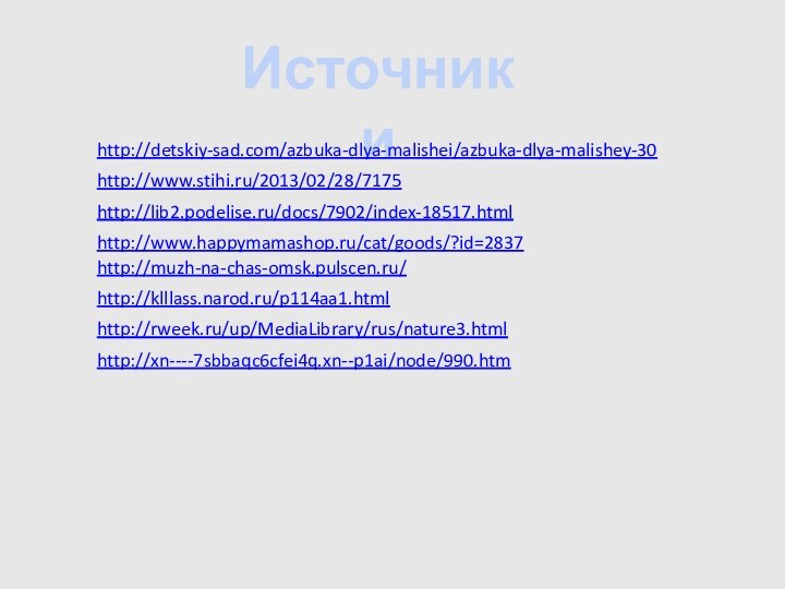 Источники http://detskiy-sad.com/azbuka-dlya-malishei/azbuka-dlya-malishey-30 http://www.stihi.ru/2013/02/28/7175 http://lib2.podelise.ru/docs/7902/index-18517.html http://www.happymamashop.ru/cat/goods/?id=2837 http://muzh-na-chas-omsk.pulscen.ru/ http://klllass.narod.ru/p114aa1.html http://rweek.ru/up/MediaLibrary/rus/nature3.html http://xn----7sbbaqc6cfei4q.xn--p1ai/node/990.htm