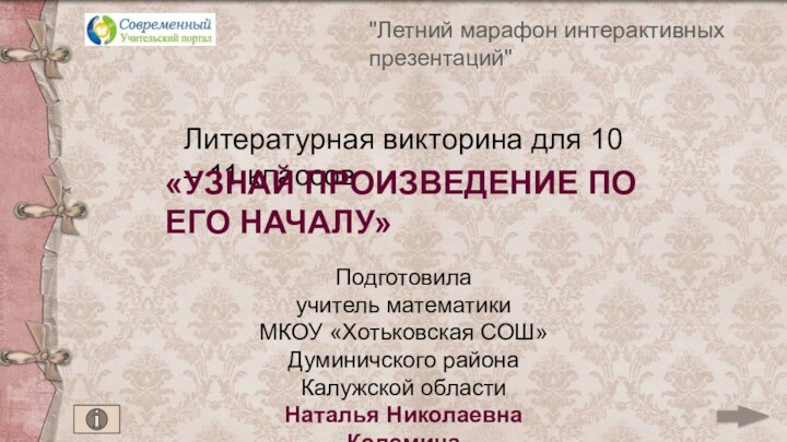 Литературная викторина для 10 – 11 классов«УЗНАЙ ПРОИЗВЕДЕНИЕ ПО ЕГО НАЧАЛУ»Подготовилаучитель математикиМКОУ