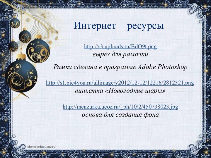 Интернет – ресурсыhttp://s3.uploads.ru/BdO9t.pngвырез для рамочкиРамка сделана в программе Adobe Photoshophttp://s1.pic4you.ru/allimage/y2012/12-12/12216/2812321.png виньетка «Новогодние