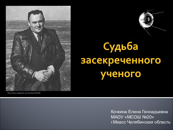 Судьба засекреченного ученогоКочкина Елена ГеннадьевнаМАОУ «МСОШ №20»г.Миасс Челябинская областьhttp://www.webpark.ru/comment/28336