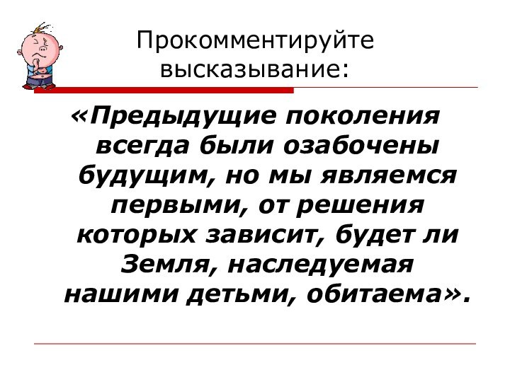 Прокомментируйте высказывание:«Предыдущие поколения всегда были озабочены будущим, но мы являемся первыми, от