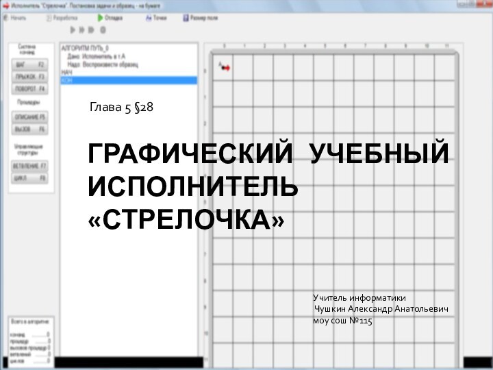 Графический учебный исполнитель «Стрелочка»Глава 5 §28Учитель информатики Чушкин Александр Анатольевич моу сош №115