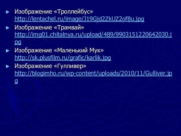 Изображение «Троллейбус» http://lentachel.ru/image/J19Gjd2ZkUZ2of8u.jpgИзображение «Трамвай» http://img01.chitalnya.ru/upload/489/9903151220642030.jpgИзображение «Маленький Мук» http://sk.plusfilm.ru/grafic/karlik.jpgИзображение «Гулливер» http://blogimho.ru/wp-content/uploads/2010/11/Gulliver.jpg
