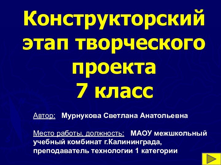 Конструкторский этап творческого проекта 7 классАвтор:  Мурнукова Светлана Анатольевна  Место